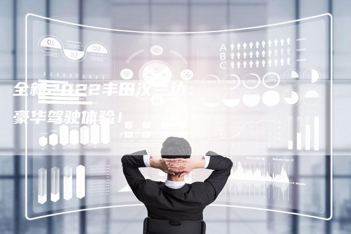 全新2022丰田汉兰达:豪华驾驶体验!-车时代