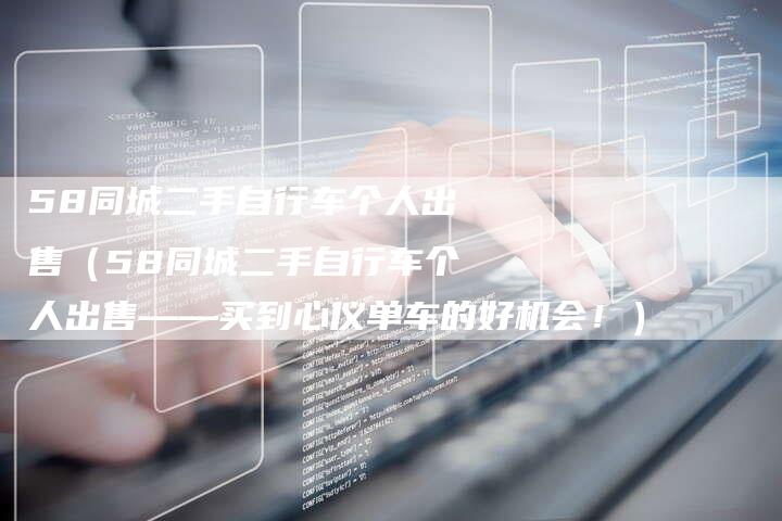 58同城二手自行车个人出售(58同城二手自行车个人出售——买到心仪单车的好机会!)-车时代