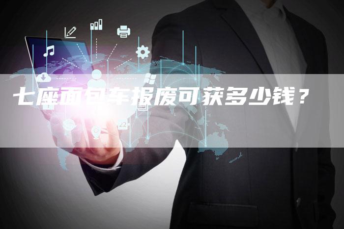 七座面包车报废可获多少钱?-车时代