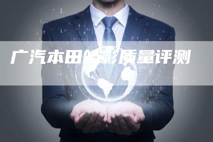 广汽本田皓影质量评测-车时代