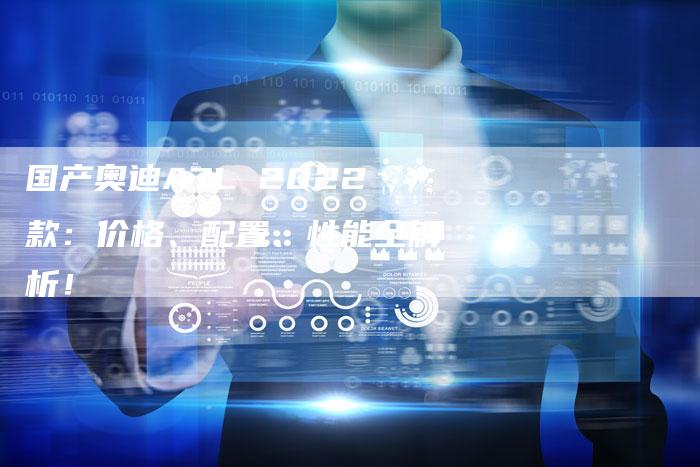 国产奥迪A7L 2022款：价格、配置、性能全解析！