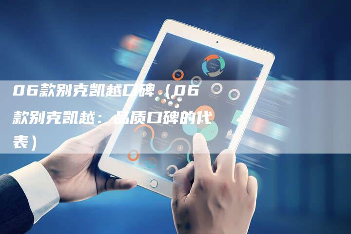 06款别克凯越口碑（06款别克凯越：品质口碑的代表）