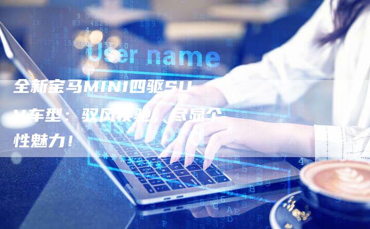 全新宝马MINI四驱SUV车型:驭风疾驰,尽显个性魅力!-车时代
