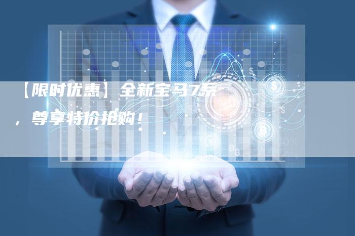 【限时优惠】全新宝马7系,尊享特价抢购!-车时代