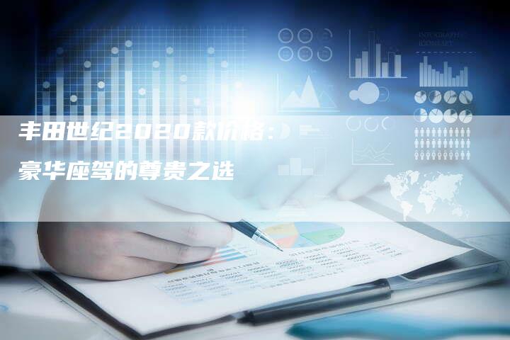 丰田世纪2020款价格：豪华座驾的尊贵之选