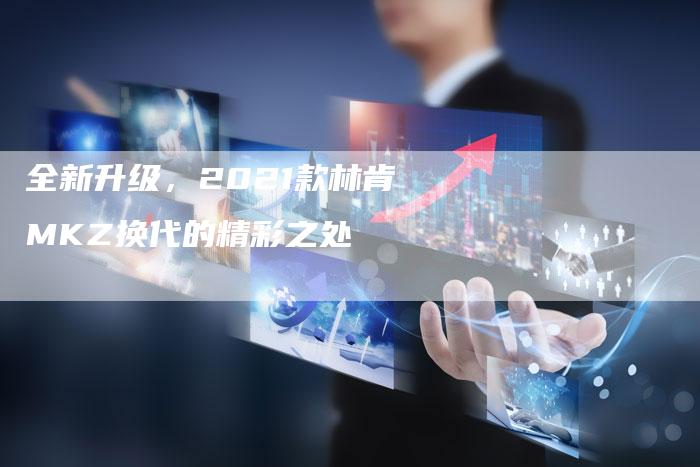 全新升级，2021款林肯MKZ换代的精彩之处