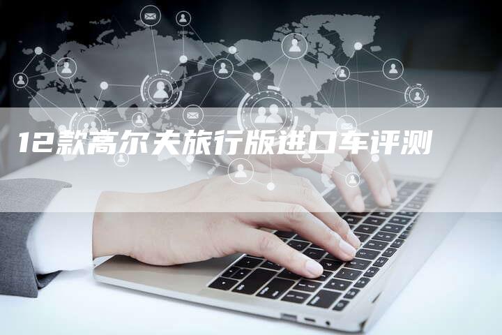 12款高尔夫旅行版进口车评测-车时代