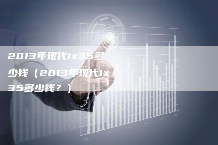 2013年现代ix35多少钱（2013年现代ix35多少钱？）