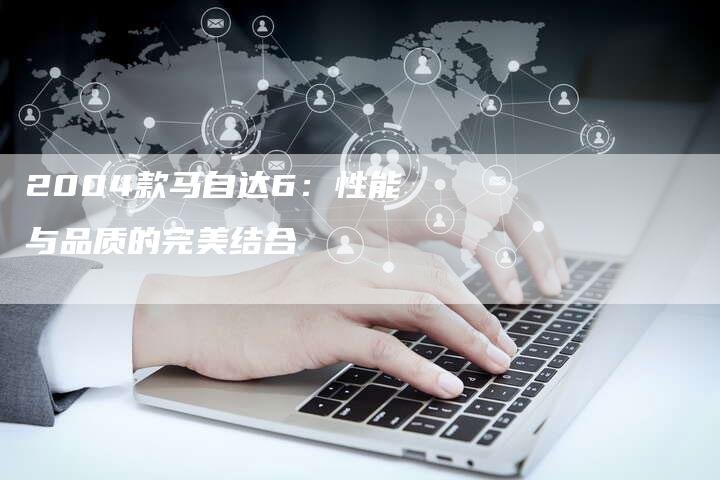 2004款马自达6:性能与品质的完美结合-车时代