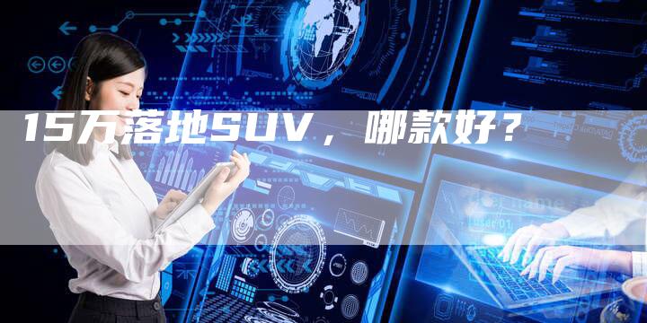 15万落地SUV,哪款好?-车时代