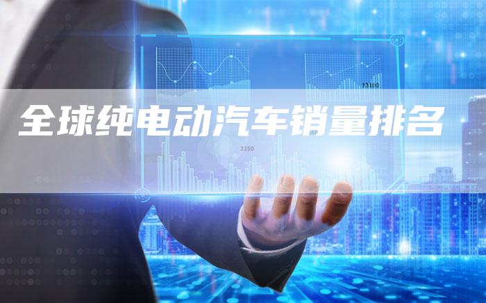 全球纯电动汽车销量排名-车时代