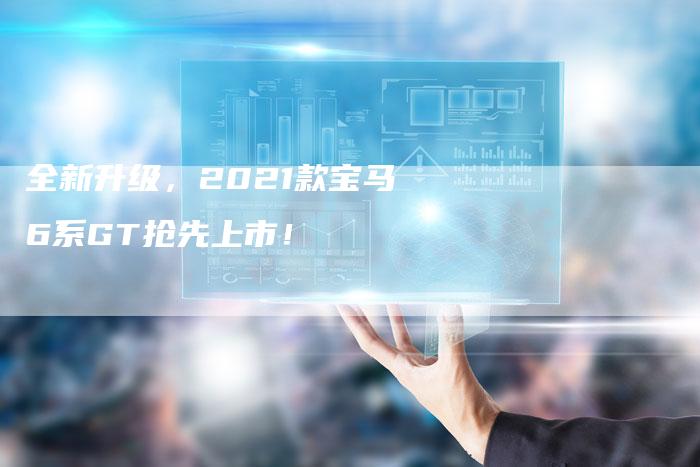 全新升级,2021款宝马6系GT抢先上市!-车时代