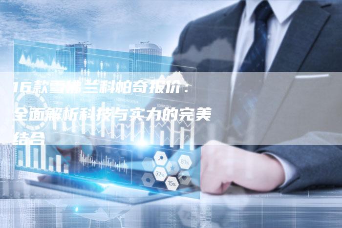 16款雪佛兰科帕奇报价:全面解析科技与实力的完美结合-车时代