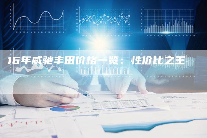 16年威驰丰田价格一览:性价比之王-车时代