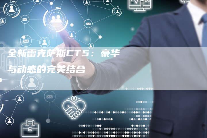 全新雷克萨斯CT5:豪华与动感的完美结合-车时代