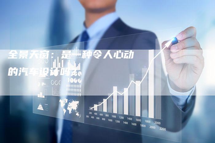 全景天窗:是一种令人心动的汽车设计吗?-车时代