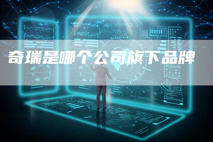 奇瑞是哪个公司旗下品牌-车时代