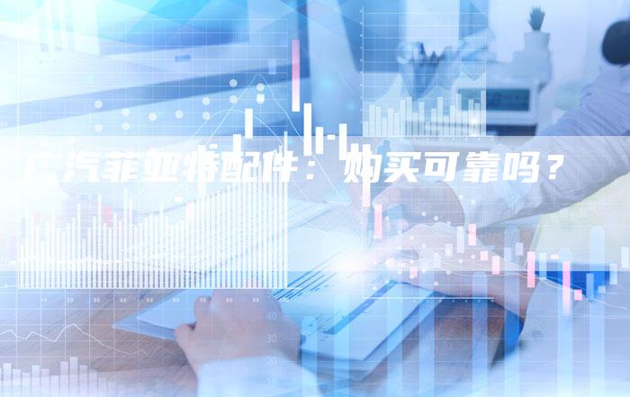 广汽菲亚特配件:购买可靠吗?-车时代