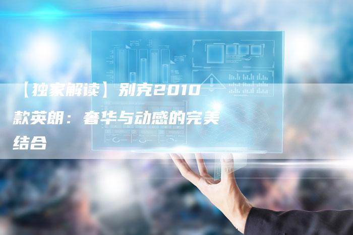 【独家解读】别克2010款英朗:奢华与动感的完美结合-车时代