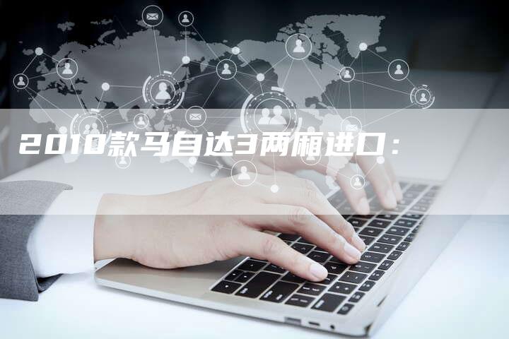 2010款马自达3两厢进口:-车时代