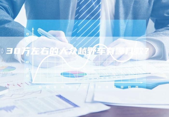 30万左右的大众越野车有哪几款？-车时代