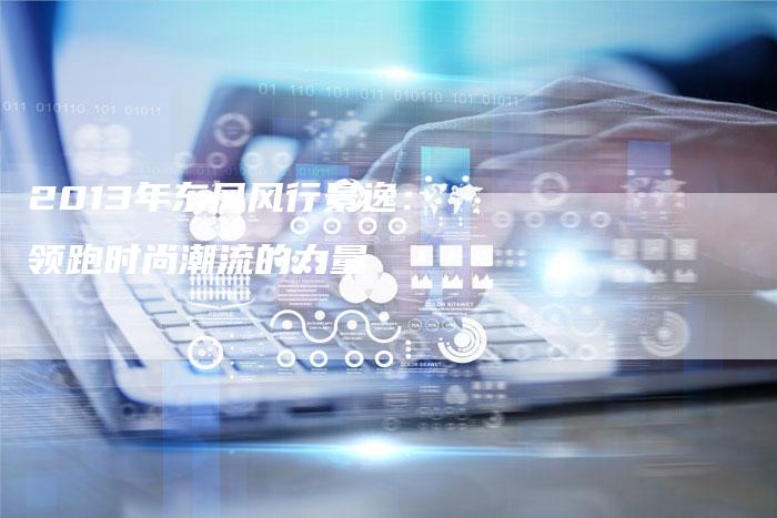 2013年东风风行景逸:领跑时尚潮流的力量-车时代