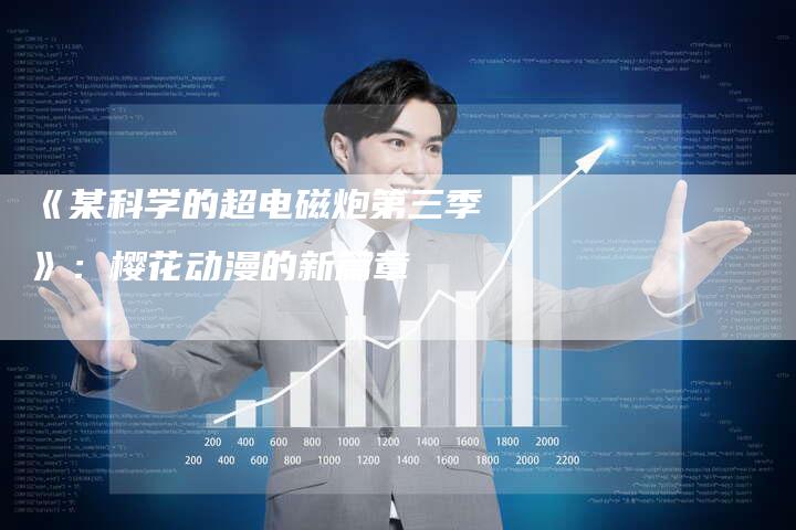 《某科学的超电磁炮第三季》:樱花动漫的新篇章-车时代