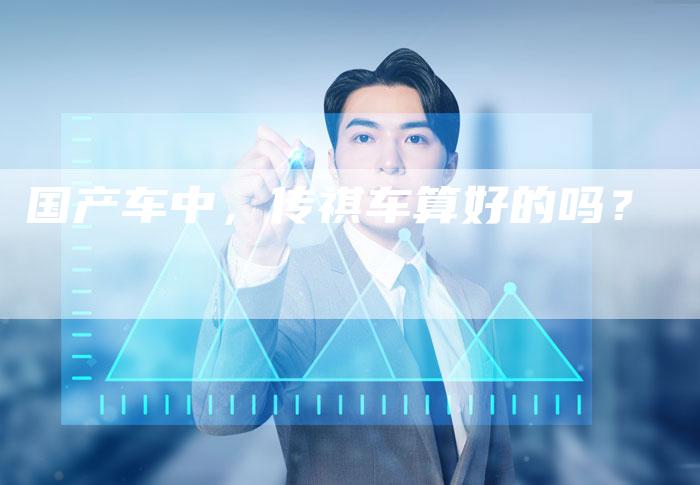国产车中，传祺车算好的吗？