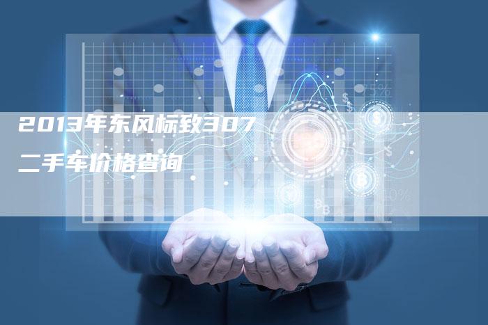 2013年东风标致307二手车价格查询