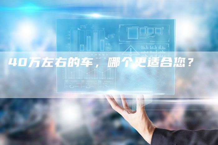 40万左右的车,哪个更适合您?-车时代