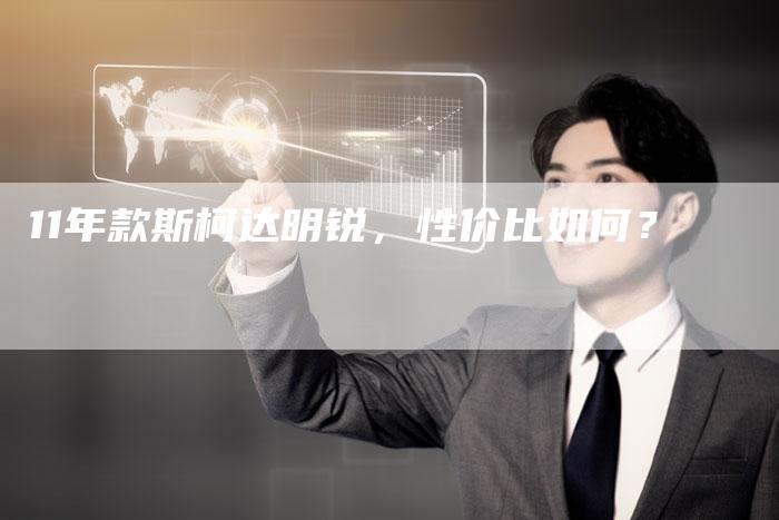 11年款斯柯达明锐,性价比如何?-车时代
