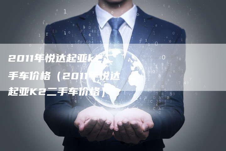 2011年悦达起亚k2二手车价格(2011年悦达起亚K2二手车价格)-车时代