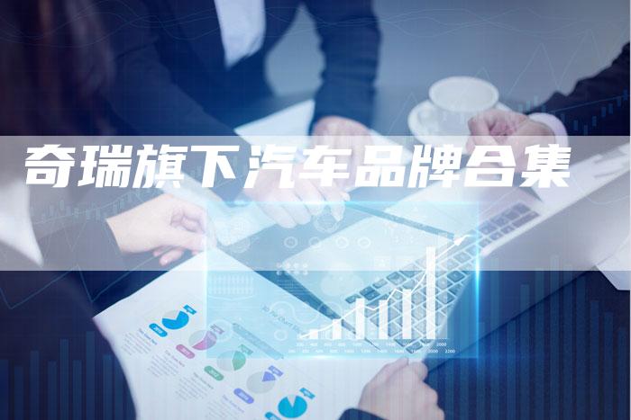 奇瑞旗下汽车品牌合集