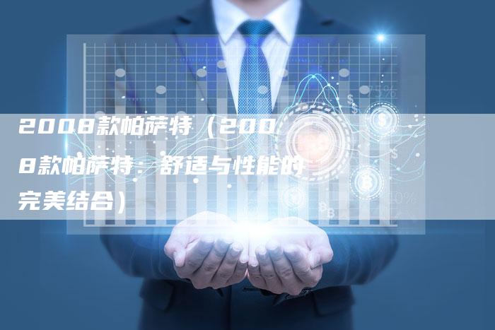 2008款帕萨特(2008款帕萨特:舒适与性能的完美结合)-车时代