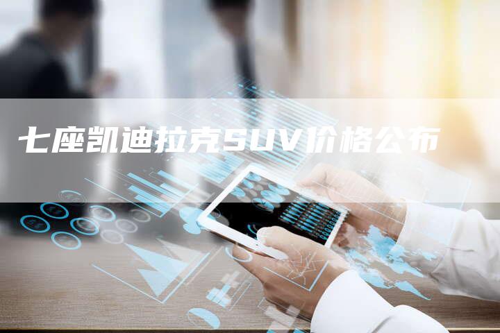 七座凯迪拉克SUV价格公布-车时代