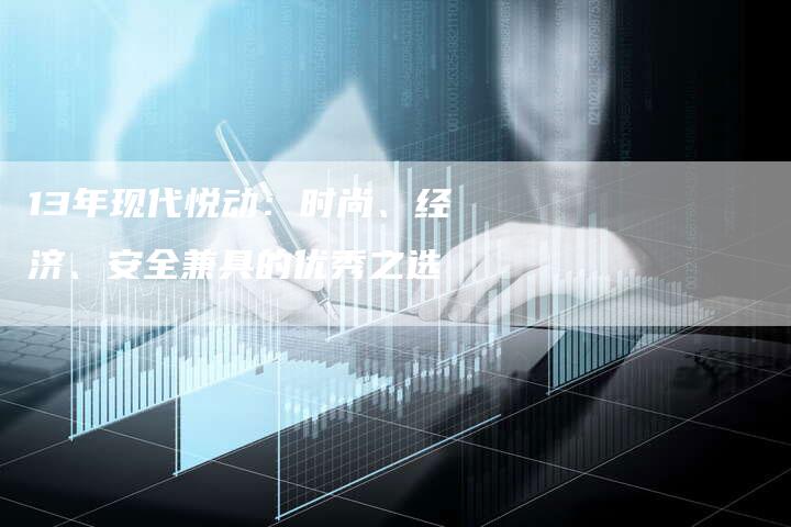 13年现代悦动:时尚、经济、安全兼具的优秀之选-车时代