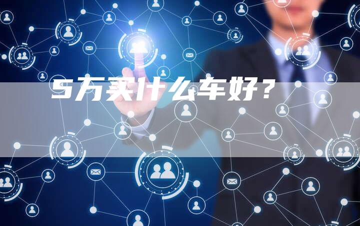 5万买什么车好?-车时代