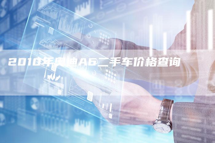2010年奥迪A6二手车价格查询