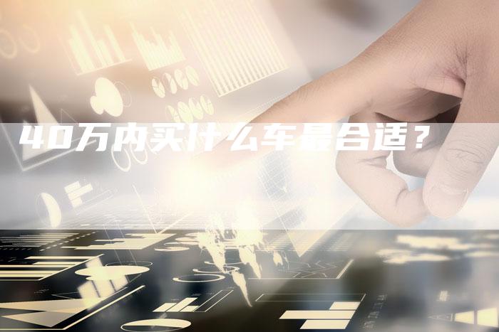 40万内买什么车最合适？-车时代