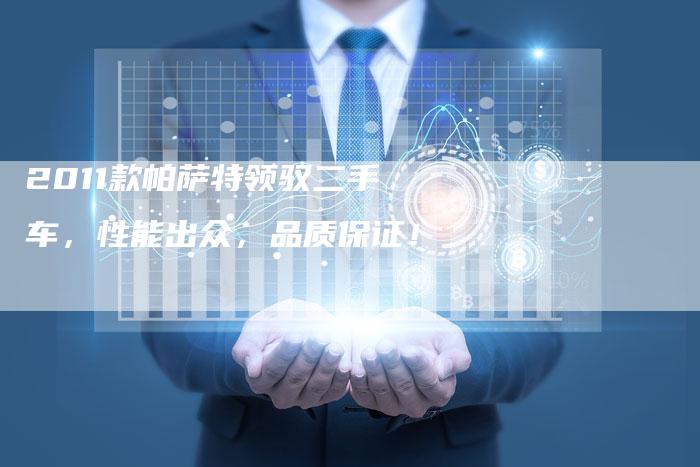 2011款帕萨特领驭二手车,性能出众,品质保证!-车时代