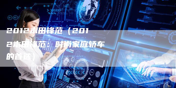2012本田锋范（2012本田锋范：时尚家庭轿车的首选）