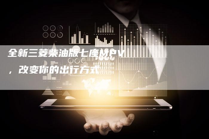 全新三菱柴油版七座MPV,改变你的出行方式-车时代
