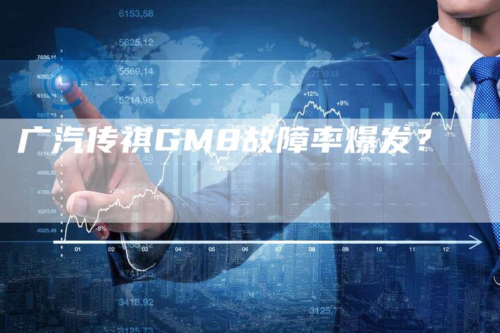 广汽传祺GM8故障率爆发?-车时代