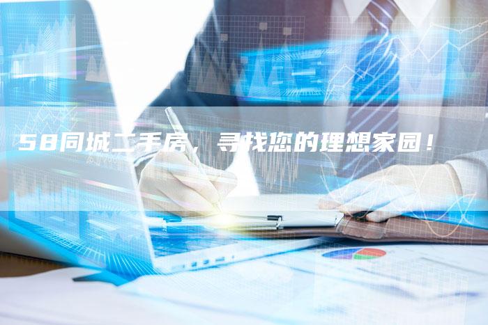 58同城二手房，寻找您的理想家园！-车时代