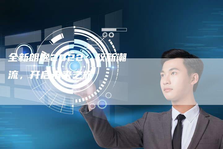 全新朗逸2022:驭新潮流,开启未来之旅-车时代