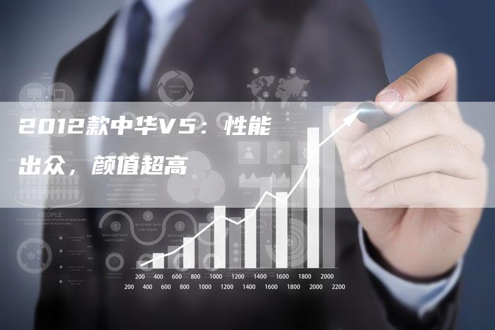 2012款中华V5:性能出众,颜值超高-车时代