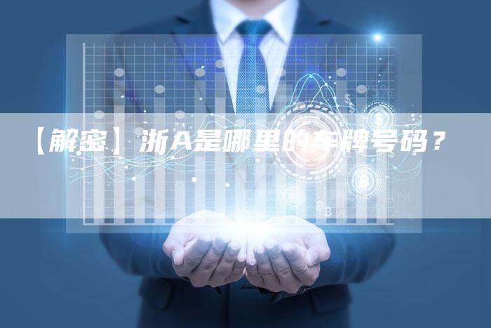 【解密】浙A是哪里的车牌号码?-车时代