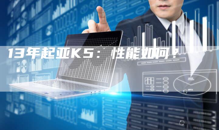 13年起亚K5:性能如何?-车时代