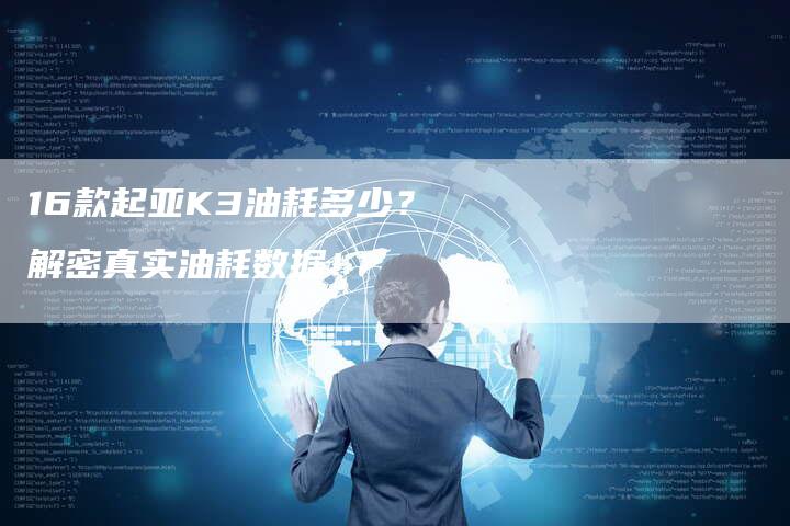 16款起亚K3油耗多少?解密真实油耗数据!-车时代