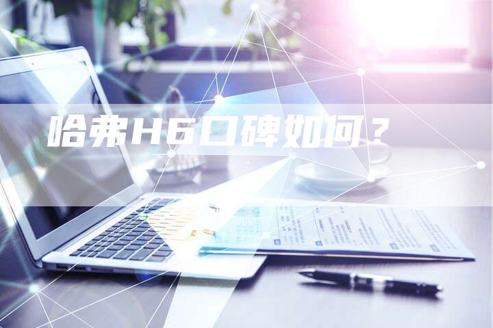 哈弗H6口碑如何？-车时代